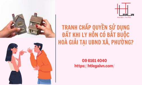 TRANH CHẤP QUYỀN SỬ DỤNG ĐẤT KHI LY HÔN CÓ BẮT BUỘC HOÀ GIẢI TẠI UBND XÃ, PHƯỜNG? (CÔNG TY LUẬT UY TÍN TẠI QUẬN BÌNH THẠNH, TÂN BÌNH TP.HCM)